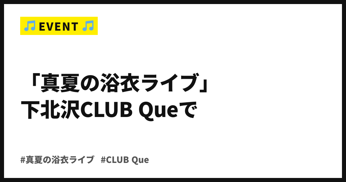 「真夏の浴衣ライブ」下北沢CLUB Queでジョーブログバンドとcreative forestが初共演