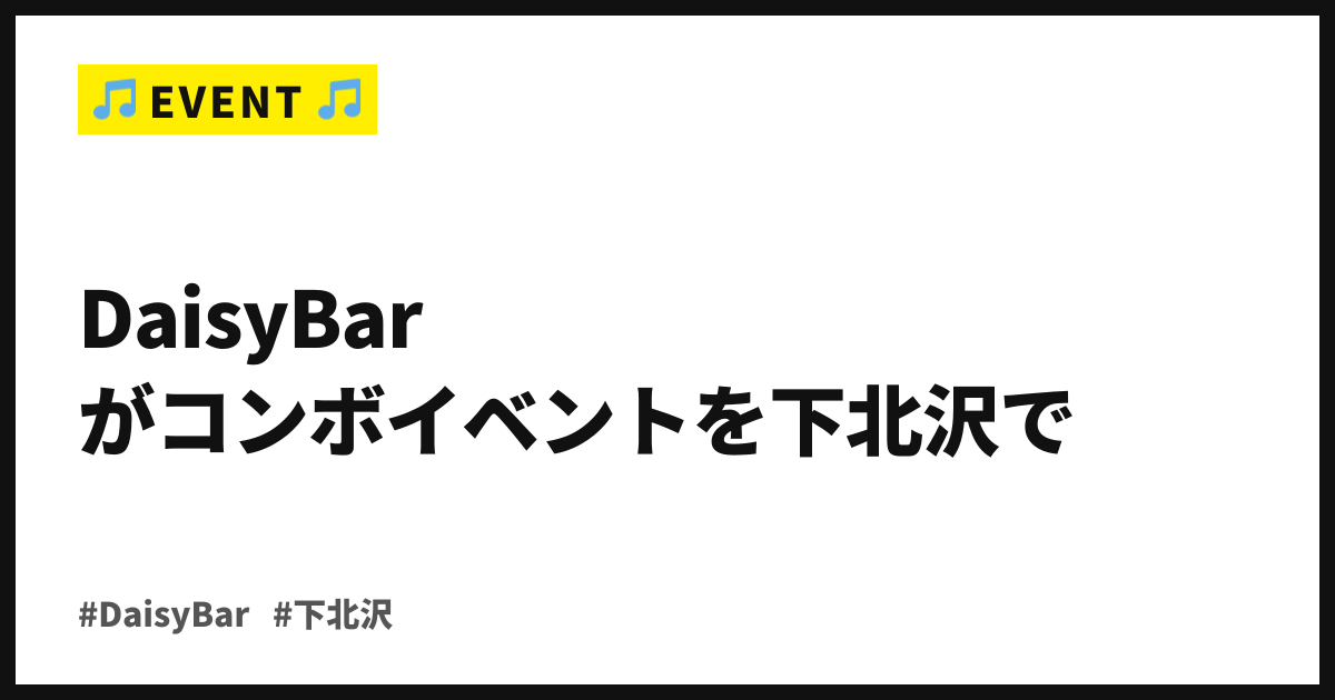 音楽とお笑いが同じ夜に鳴る。DaisyBarが9月17日、コンボイベントを下北沢で