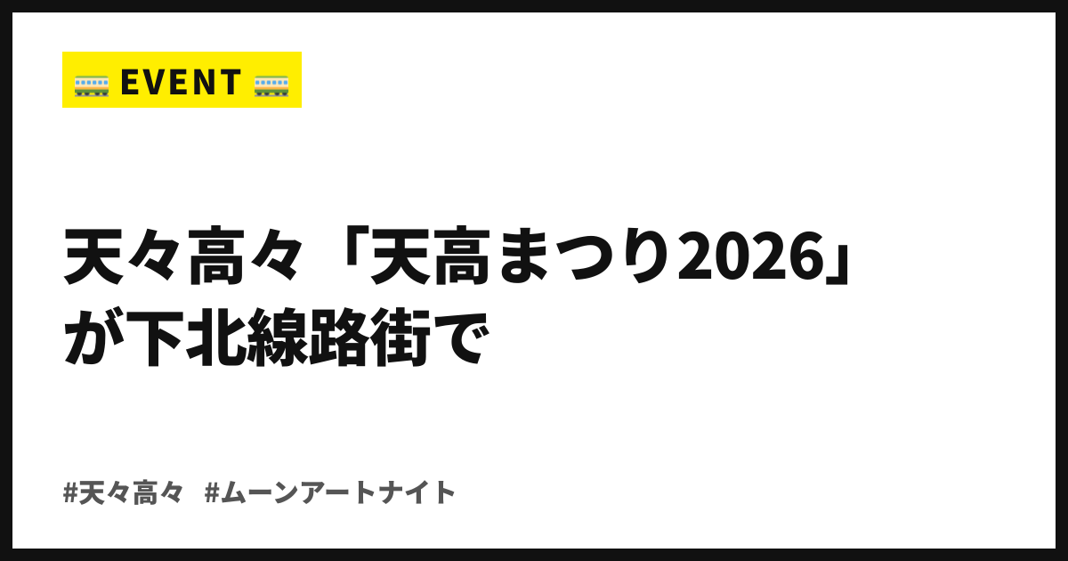 空き地に縁日が降りてきた。天々高々「天高まつり2026」が9/19、下北線路街で入場無料開催