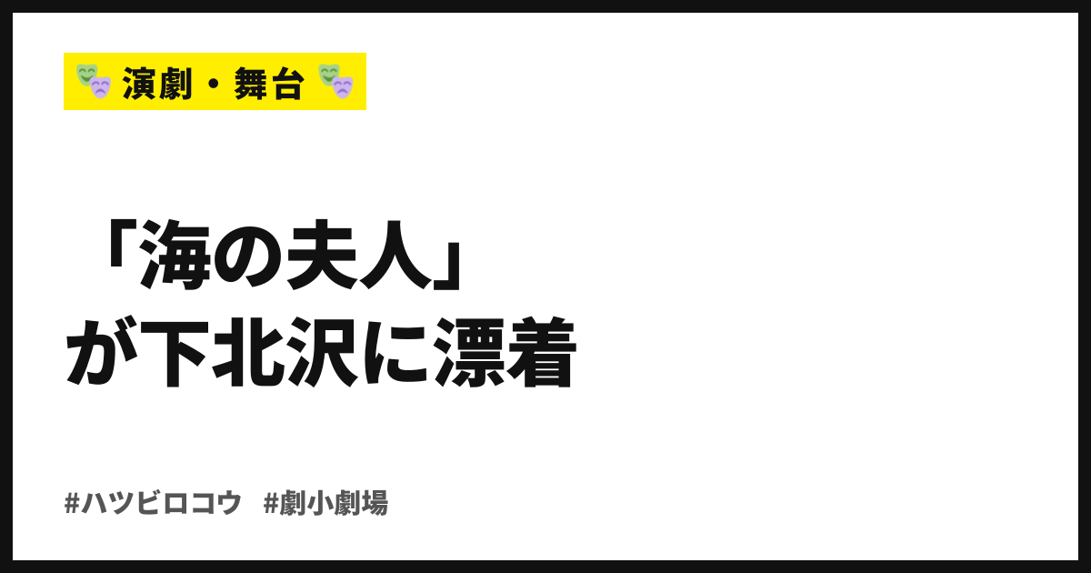 「海の夫人」が下北沢に漂着。ハツビロコウ第21作、9月29日から「劇」小劇場で