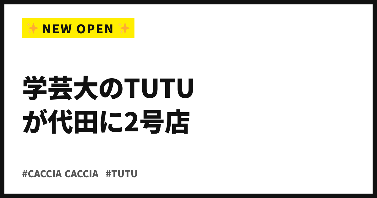学芸大のTUTUが代田に2号店。CACCIA CACCIA、今日から先行開店